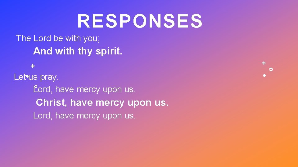 RESPONSES The Lord be with you; And with thy spirit. Let us pray. Lord,