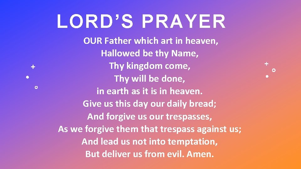 LORD’S PRAYER OUR Father which art in heaven, Hallowed be thy Name, Thy kingdom