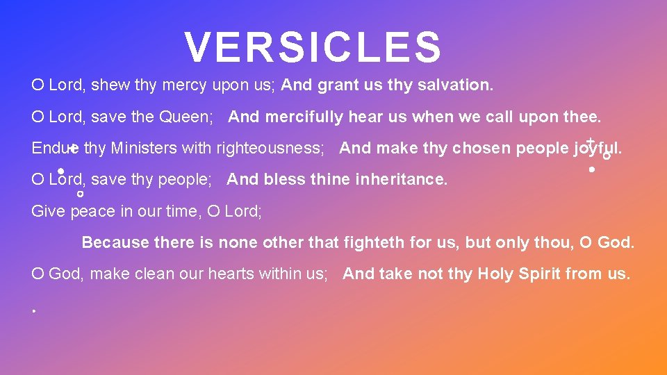 VERSICLES O Lord, shew thy mercy upon us; And grant us thy salvation. O