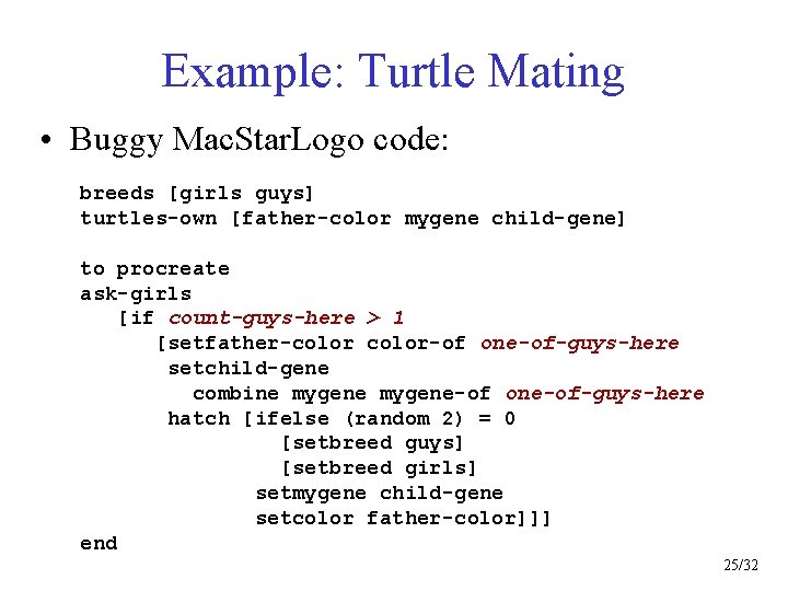 Example: Turtle Mating • Buggy Mac. Star. Logo code: breeds [girls guys] turtles-own [father-color