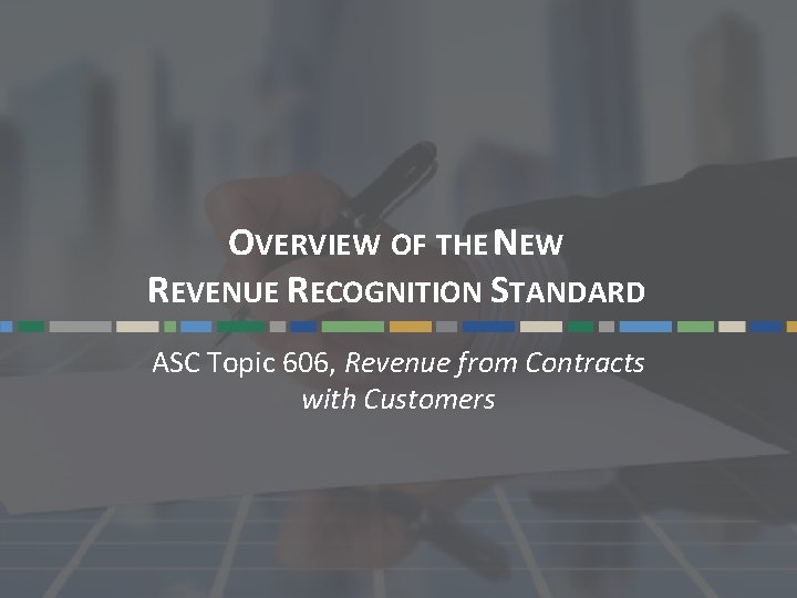 OVERVIEW OF THE NEW REVENUE RECOGNITION STANDARD ASC Topic 606, Revenue from Contracts with