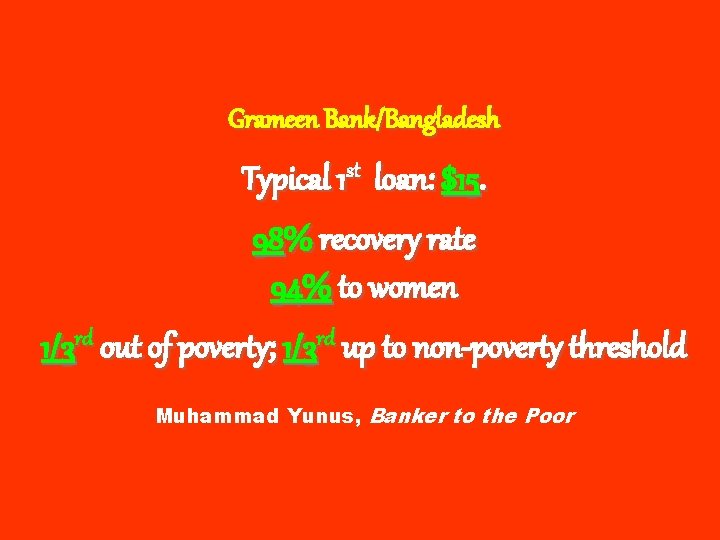 Grameen Bank/Bangladesh Typical 1 st loan: $15. 98% recovery rate 94% to women 1/3