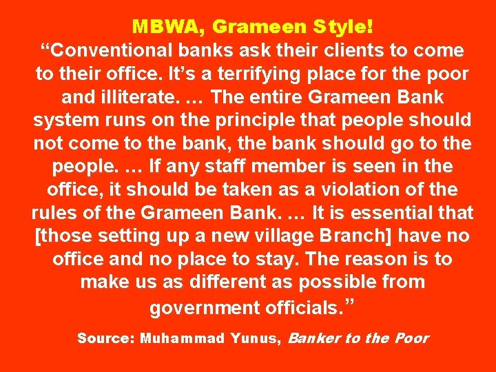 MBWA, Grameen Style! “Conventional banks ask their clients to come to their office. It’s