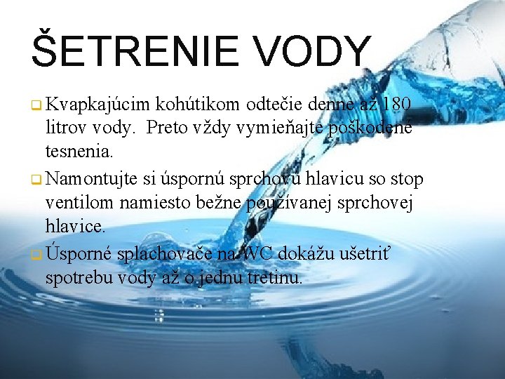 ŠETRENIE VODY q Kvapkajúcim kohútikom odtečie denne až 180 litrov vody. Preto vždy vymieňajte