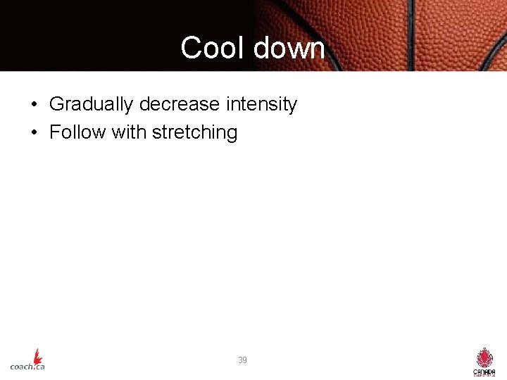 Cool down • Gradually decrease intensity • Follow with stretching 39 