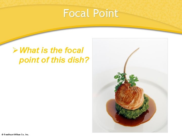 Focal Point ØWhat is the focal point of this dish? © Goodheart-Willcox Co. ,