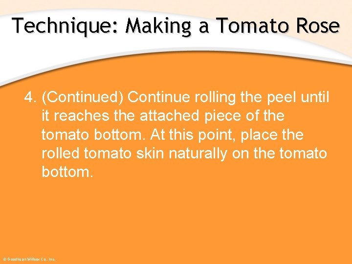 Technique: Making a Tomato Rose 4. (Continued) Continue rolling the peel until it reaches