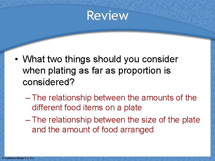 Review • What two things should you consider when plating as far as proportion