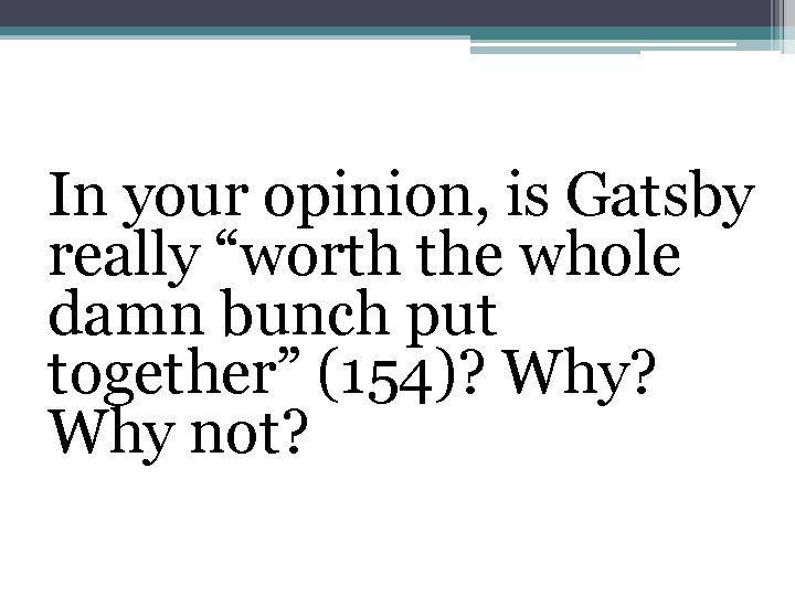 In your opinion, is Gatsby really “worth the whole damn bunch put together” (154)?