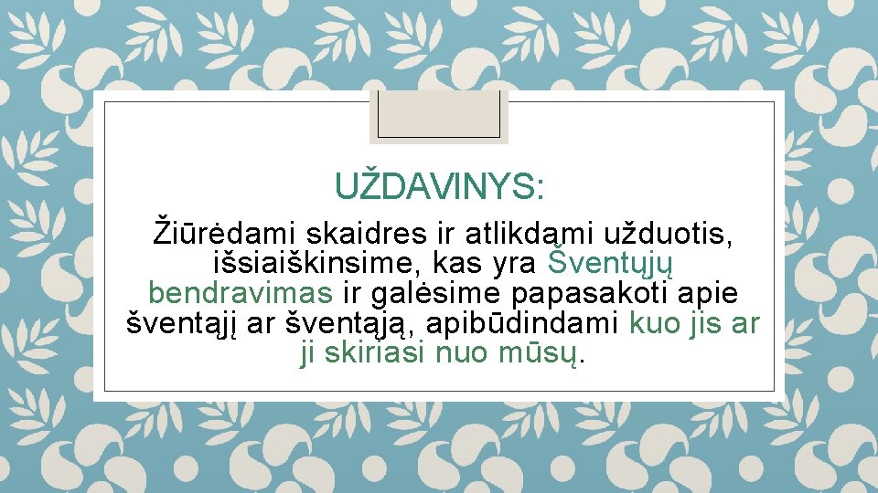 UŽDAVINYS: Žiūrėdami skaidres ir atlikdami užduotis, išsiaiškinsime, kas yra Šventųjų bendravimas ir galėsime papasakoti