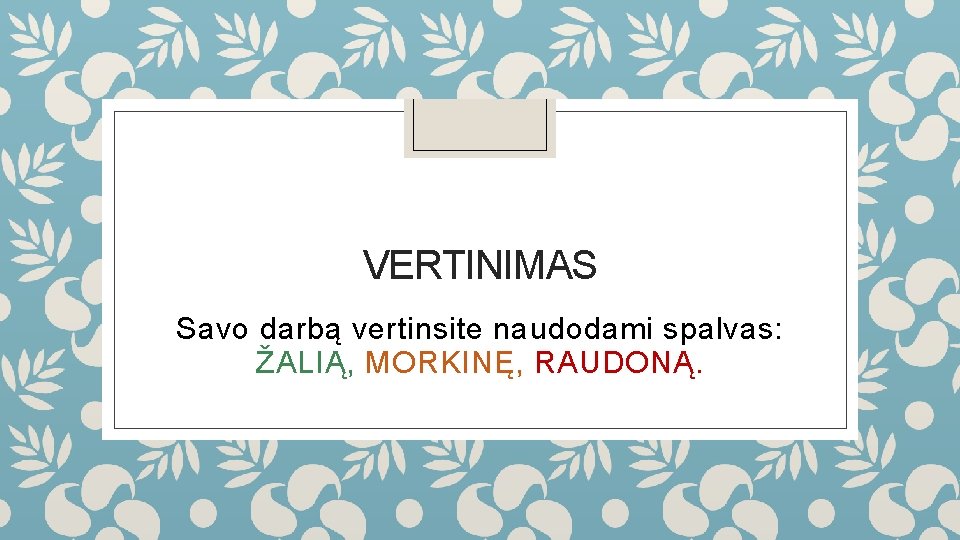 VERTINIMAS Savo darbą vertinsite naudodami spalvas: ŽALIĄ, MORKINĘ, RAUDONĄ. 