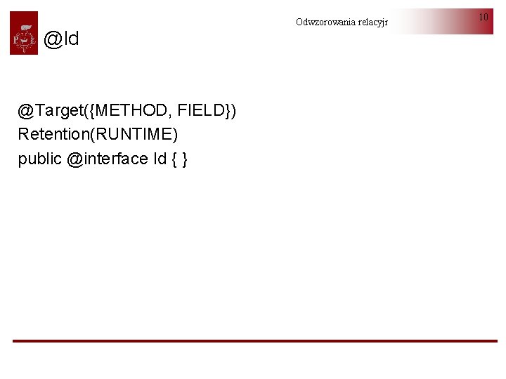 @Id @Target({METHOD, FIELD}) Retention(RUNTIME) public @interface Id { } Odwzorowania relacyjno-obiektowe 10 