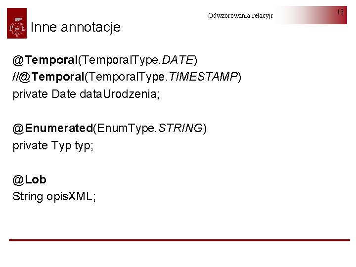 Inne annotacje Odwzorowania relacyjno-obiektowe @Temporal(Temporal. Type. DATE) //@Temporal(Temporal. Type. TIMESTAMP) private Date data. Urodzenia;