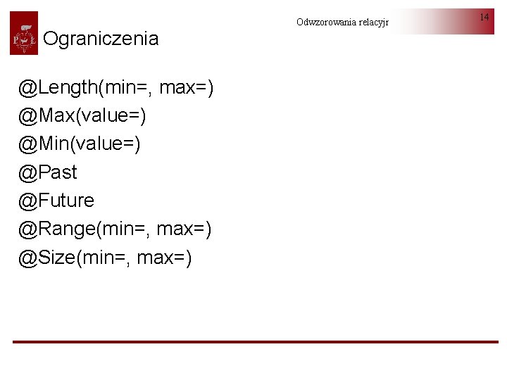 Ograniczenia @Length(min=, max=) @Max(value=) @Min(value=) @Past @Future @Range(min=, max=) @Size(min=, max=) Odwzorowania relacyjno-obiektowe 14