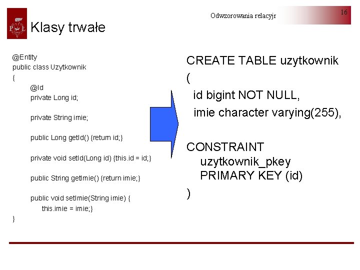 Klasy trwałe @Entity public class Uzytkownik { @Id private Long id; private String imie;