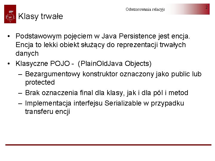 Klasy trwałe Odwzorowania relacyjno-obiektowe • Podstawowym pojęciem w Java Persistence jest encja. Encja to