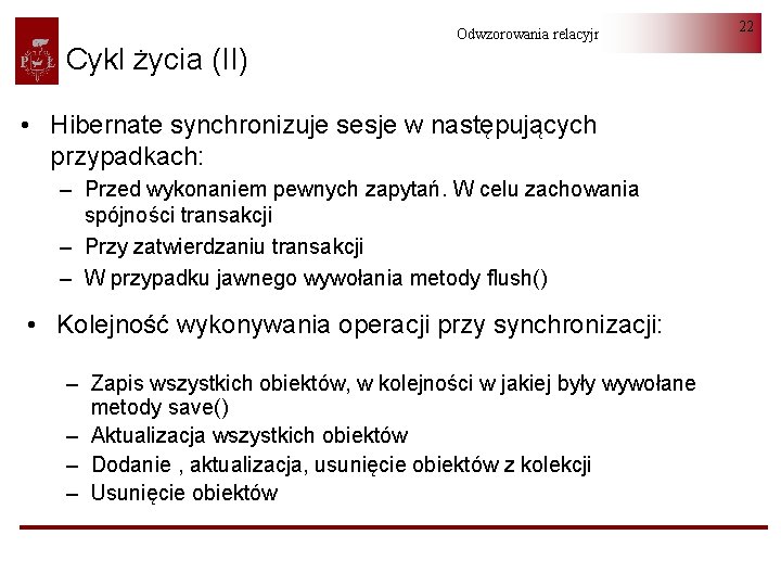 Cykl życia (II) Odwzorowania relacyjno-obiektowe • Hibernate synchronizuje sesje w następujących przypadkach: – Przed