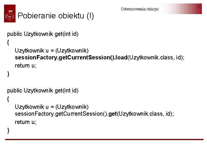 Pobieranie obiektu (I) Odwzorowania relacyjno-obiektowe public Uzytkownik get(int id) { Uzytkownik u = (Uzytkownik)