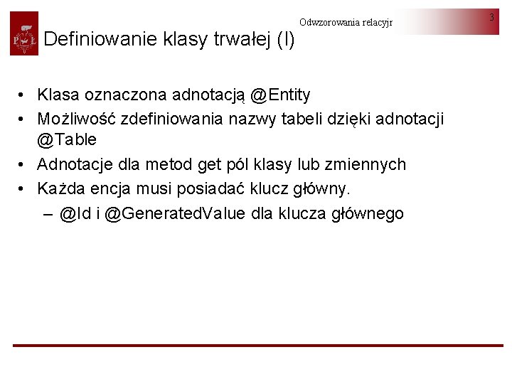 Definiowanie klasy trwałej (I) Odwzorowania relacyjno-obiektowe • Klasa oznaczona adnotacją @Entity • Możliwość zdefiniowania