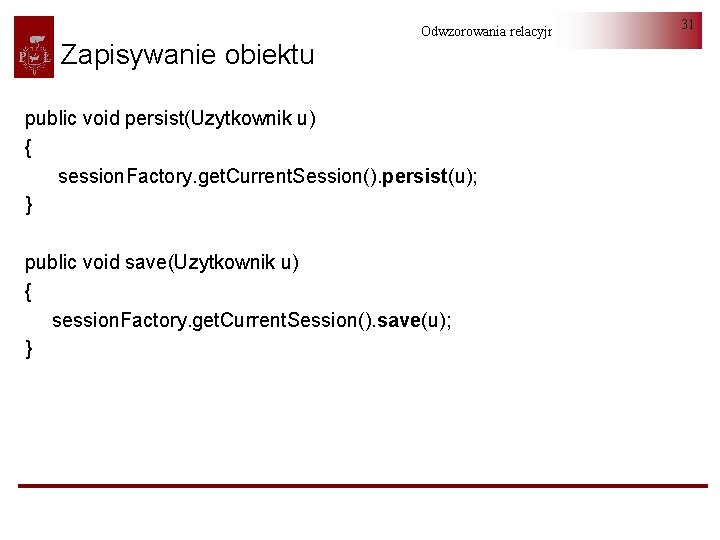 Zapisywanie obiektu Odwzorowania relacyjno-obiektowe public void persist(Uzytkownik u) { session. Factory. get. Current. Session().