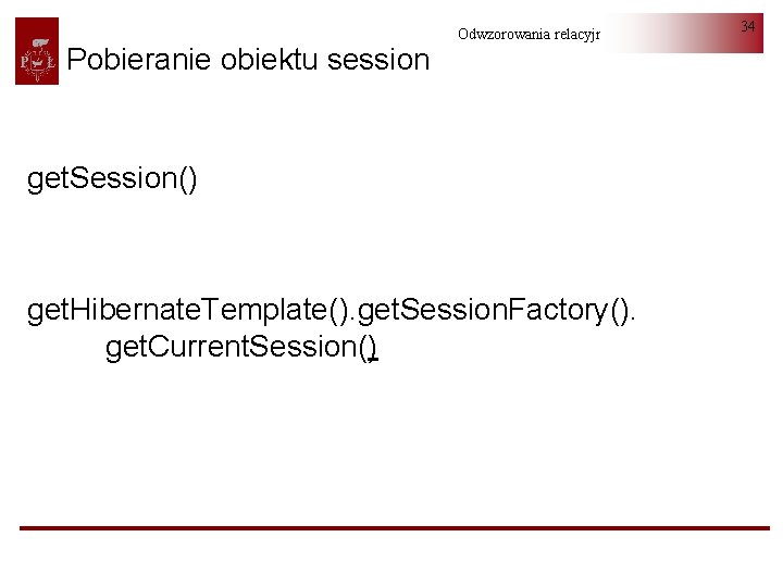 Pobieranie obiektu session Odwzorowania relacyjno-obiektowe get. Session() get. Hibernate. Template(). get. Session. Factory(). get.