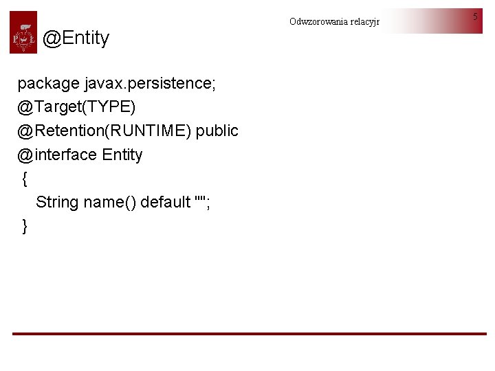 @Entity package javax. persistence; @Target(TYPE) @Retention(RUNTIME) public @interface Entity { String name() default "";