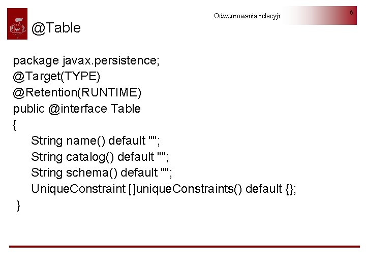 @Table Odwzorowania relacyjno-obiektowe package javax. persistence; @Target(TYPE) @Retention(RUNTIME) public @interface Table { String name()