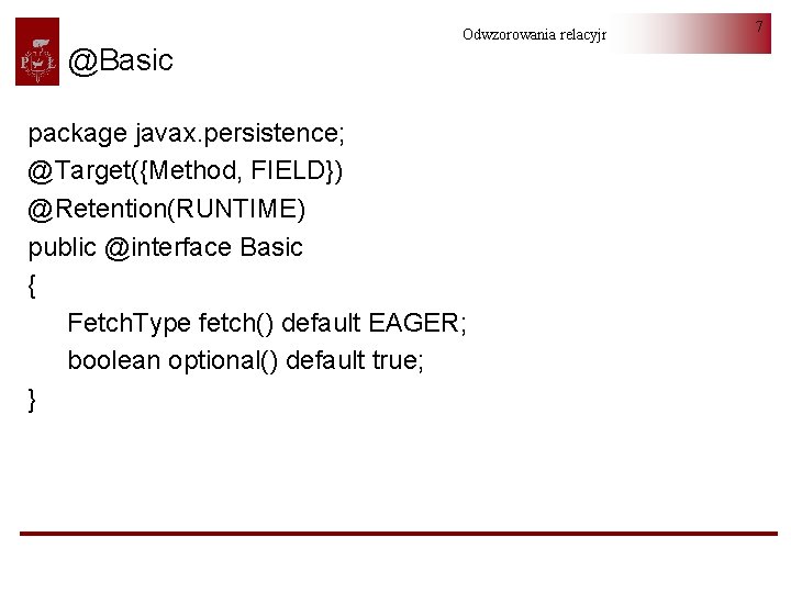 @Basic Odwzorowania relacyjno-obiektowe package javax. persistence; @Target({Method, FIELD}) @Retention(RUNTIME) public @interface Basic { Fetch.