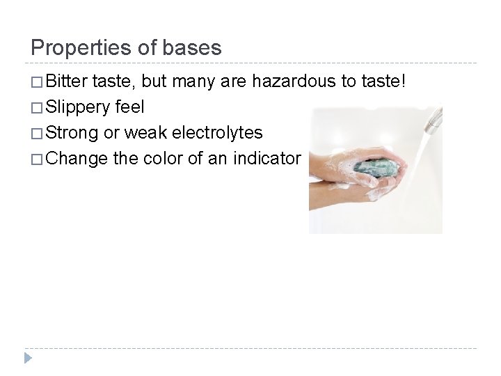 Properties of bases � Bitter taste, but many are hazardous to taste! � Slippery
