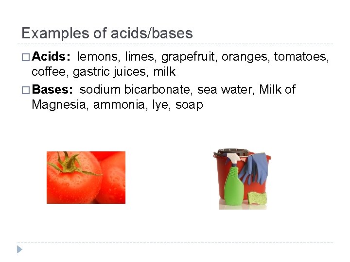 Examples of acids/bases � Acids: lemons, limes, grapefruit, oranges, tomatoes, coffee, gastric juices, milk