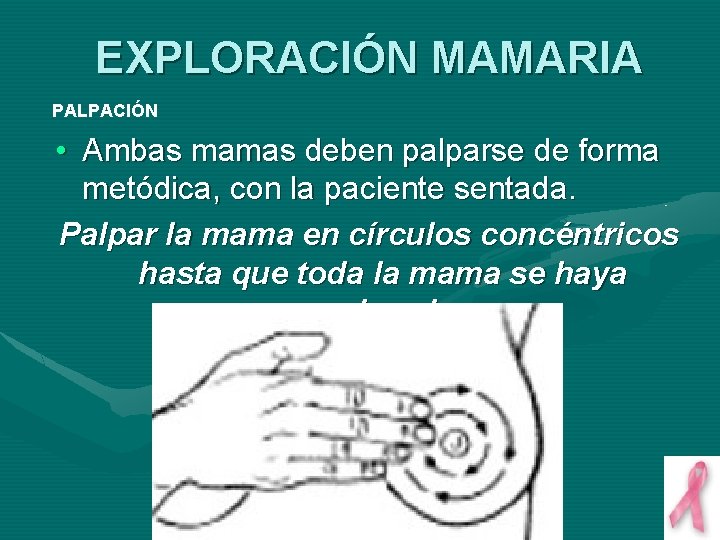 EXPLORACIÓN MAMARIA PALPACIÓN • Ambas mamas deben palparse de forma metódica, con la paciente