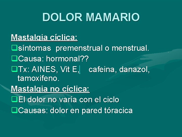 DOLOR MAMARIO Mastalgia cíclica: qsíntomas premenstrual o menstrual. q. Causa: hormonal? ? q. Tx: