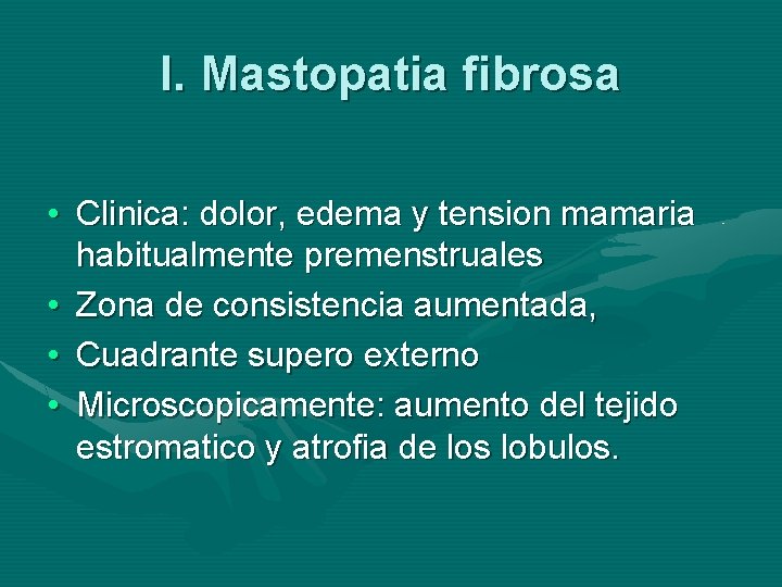 I. Mastopatia fibrosa • Clinica: dolor, edema y tension mamaria habitualmente premenstruales • Zona