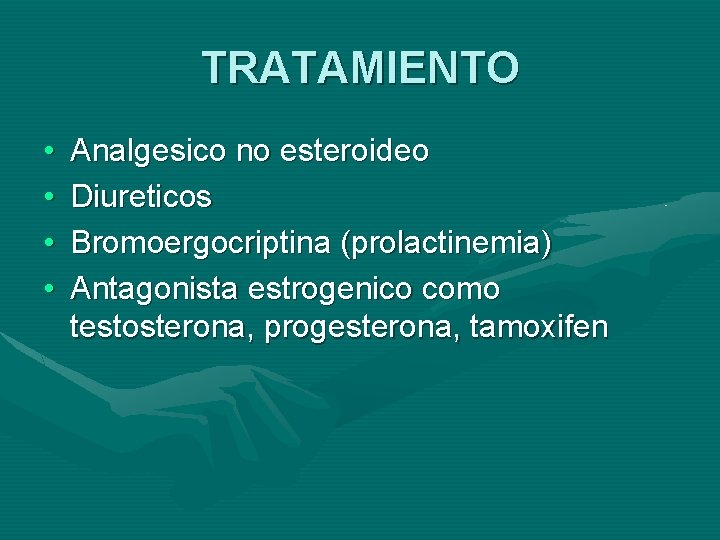 TRATAMIENTO • • Analgesico no esteroideo Diureticos Bromoergocriptina (prolactinemia) Antagonista estrogenico como testosterona, progesterona,