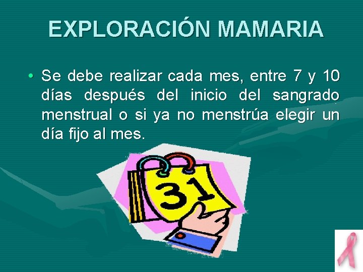 EXPLORACIÓN MAMARIA • Se debe realizar cada mes, entre 7 y 10 días después