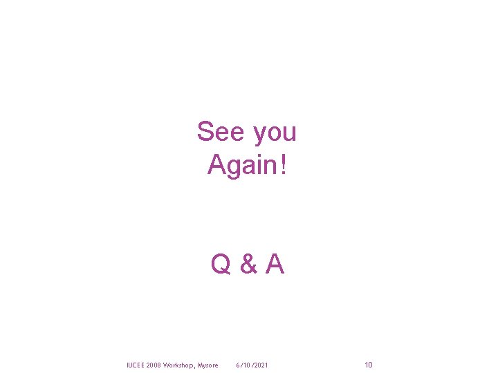 See you Again! Q&A IUCEE 2008 Workshop, Mysore 6/10/2021 10 