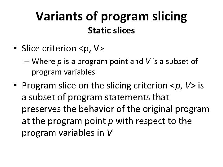 Variants of program slicing Static slices • Slice criterion <p, V> – Where p