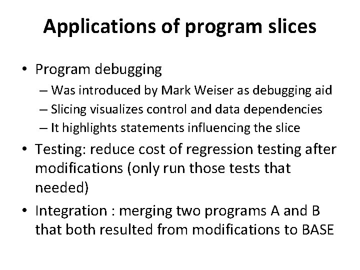 Applications of program slices • Program debugging – Was introduced by Mark Weiser as