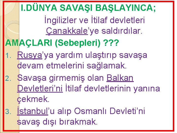 I. DÜNYA SAVAŞI BAŞLAYINCA; İngilizler ve İtilaf devletleri Çanakkale’ye saldırdılar. AMAÇLARI (Sebepleri) ? ?