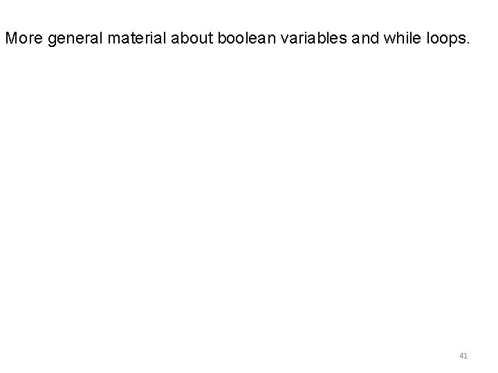 More general material about boolean variables and while loops. 41 More general material about boolean variables and while loops. 41