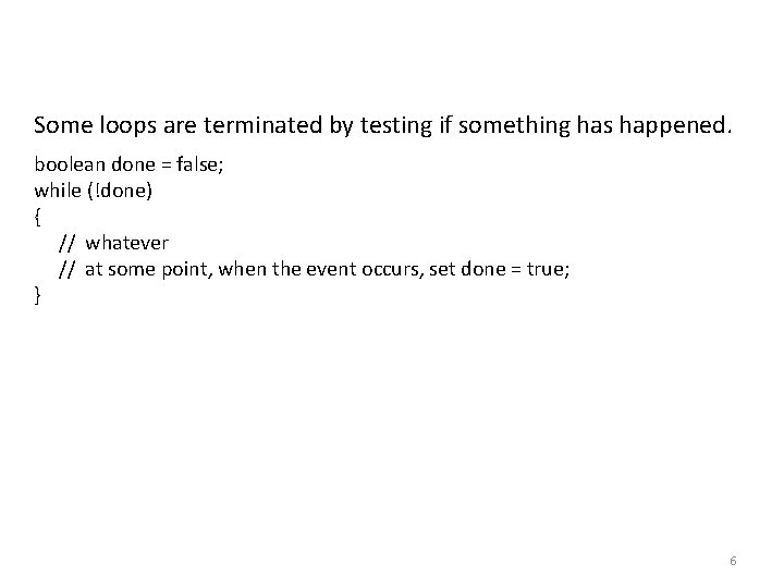 Some loops are terminated by testing if something has happened. boolean done = false; Some loops are terminated by testing if something has happened. boolean done = false;