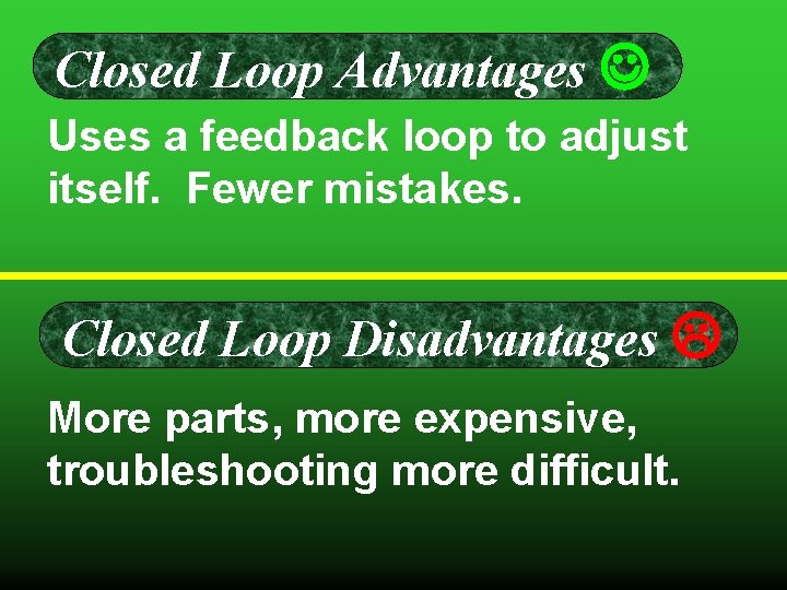 Closed Loop Advantages Uses a feedback loop to adjust itself. Fewer mistakes. Closed Loop Closed Loop Advantages Uses a feedback loop to adjust itself. Fewer mistakes. Closed Loop