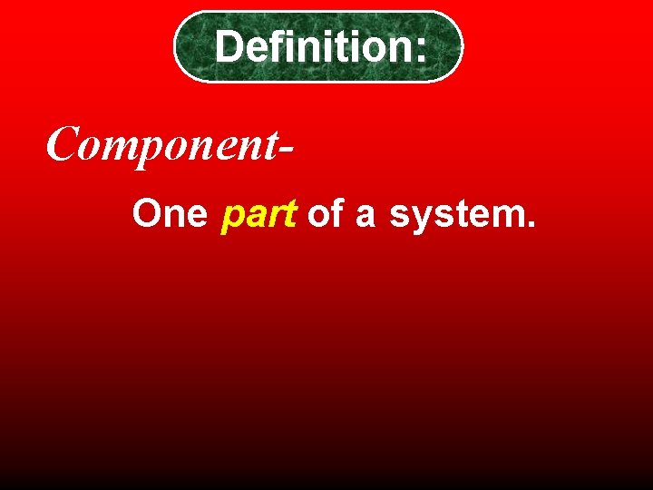 Definition: Component. One part of a system. Definition: Component. One part of a system.