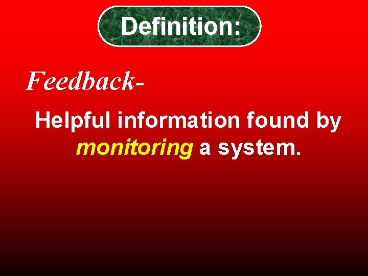 Definition: Feedback. Helpful information found by monitoring a system. Definition: Feedback. Helpful information found by monitoring a system.