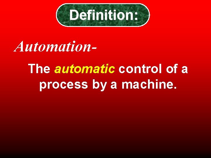 Definition: Automation. The automatic control of a process by a machine. Definition: Automation. The automatic control of a process by a machine.