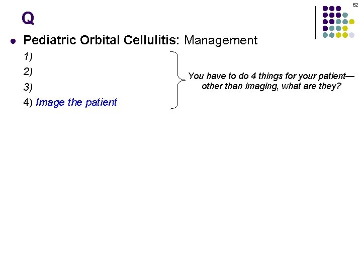 62 Q l Pediatric Orbital Cellulitis: Management 1) Admit 2) Broad-spectrum IV antibiotics 3)