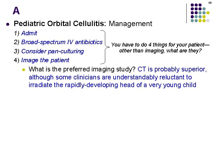 65 A l Pediatric Orbital Cellulitis: Management 1) Admit 2) Broad-spectrum IV antibiotics You