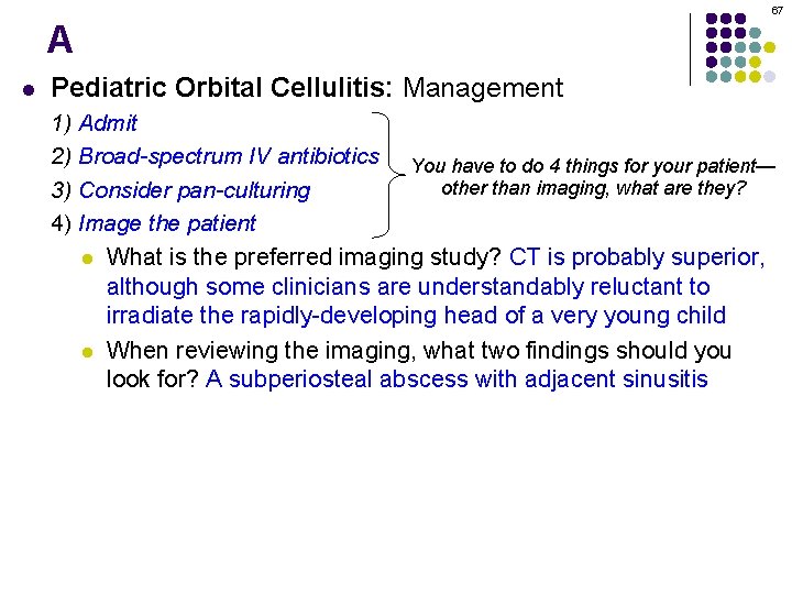 67 A l Pediatric Orbital Cellulitis: Management 1) Admit 2) Broad-spectrum IV antibiotics You
