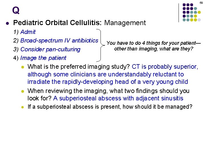 69 Q l Pediatric Orbital Cellulitis: Management 1) Admit 2) Broad-spectrum IV antibiotics You