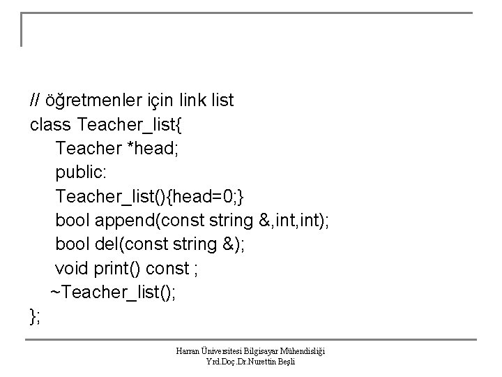 // öğretmenler için link list class Teacher_list{ Teacher *head; public: Teacher_list(){head=0; } bool append(const